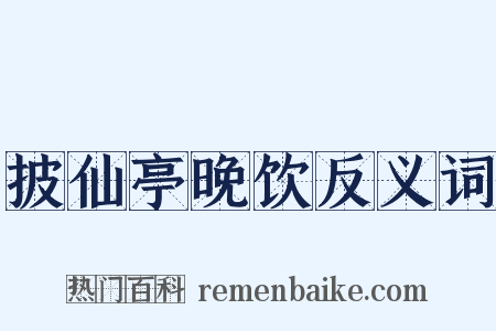 披仙亭晚饮反义词是什么意思的图片